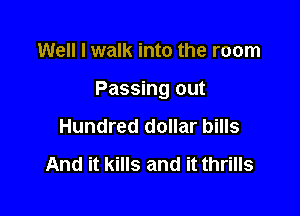 Well I walk into the room

Passing out

Hundred dollar bills
And it kills and it thrills