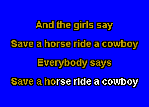 And the girls say
Save a horse ride a cowboy

Everybody says

Save a horse ride a cowboy