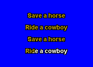 Save a horse
Ride a cowboy

Save a horse

Ride a cowboy
