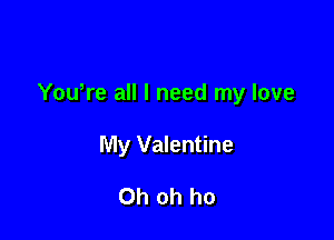 Yowre all I need my love

My Valentine

Oh oh ho