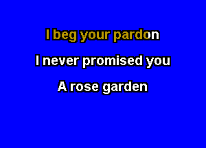I beg your pardon

I never promised you

A rose garden
