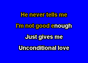 He never tells me

I'm not good enough

Just gives me

Unconditional love