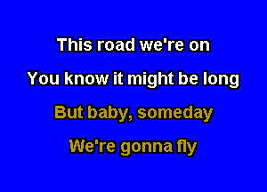 This road we're on

You know it might be long

But baby, someday

We're gonna fly