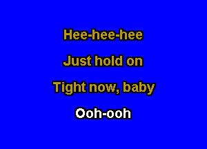 Hee-hee-hee

Just hold on

Tight now, baby

Ooh-ooh