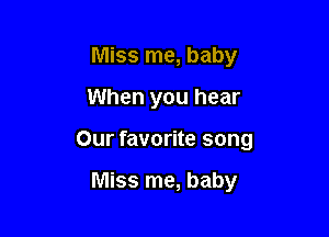Miss me, baby

When you hear

Our favorite song

Miss me, baby