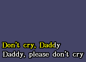 Don t cry, Daddy
Daddy, please don,t cry