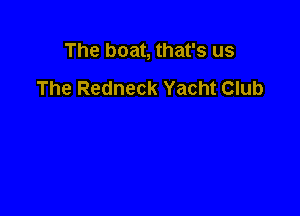 The boat, that's us
The Redneck Yacht Club