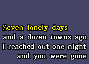 Seven lonely days

and a dozen towns ago

I reached out one night
and you were gone