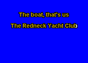 The boat, that's us
The Redneck Yacht Club