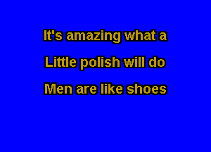 It's amazing what a

Little polish Will do

Men are like shoes