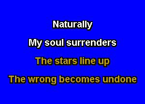 Naturally

My soul surrenders

The stars line up

The wrong becomes undone