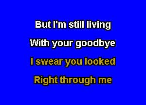 But I'm still living

With your goodbye

I swear you looked

Right through me