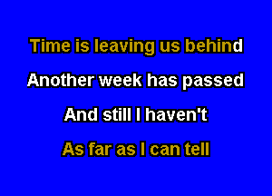 Time is leaving us behind

Another week has passed

And still I haven't

As far as I can tell