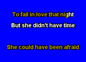 To fall in love that night

But she didn't have time

She could have been afraid