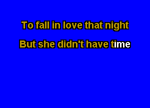 To fall in love that night

But she didn't have time