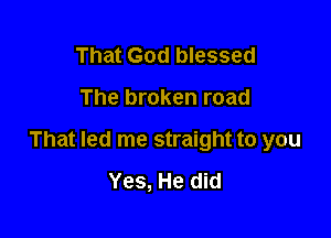 That God blessed

The broken road

That led me straight to you
Yes, He did