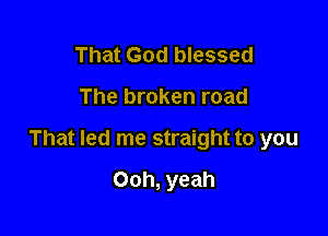 That God blessed

The broken road

That led me straight to you

Ooh, yeah