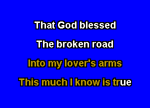 That God blessed

The broken road

Into my lover's arms

This much I know is true