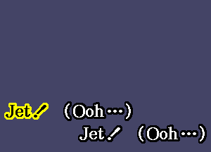 W (Oohm)
Jet! (Oohm)