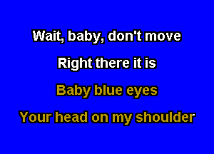 Wait, baby, don't move
Right there it is
Baby blue eyes

Your head on my shoulder