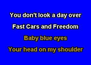 You don't look a day over
Fast Cars and Freedom

Baby blue eyes

Your head on my shoulder