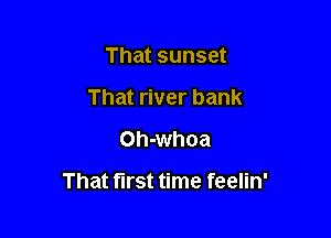 That sunset
That river bank
Oh-whoa

That first time feelin'