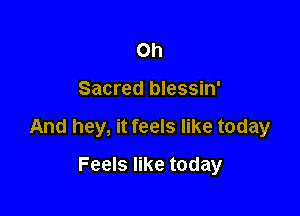 Oh

Sacred blessin'

And hey, it feels like today

Feels like today