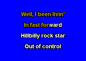Well, I been livin'

In fast forward

Hillbilly rock star

Out of control