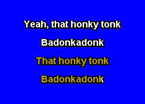 Yeahnhathonkytonk
Badonkadonk

Thathonkytonk

Badonkadonk