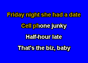 Friday night she had a date

Cell phone junky

Half-hour late

That's the biz, baby