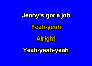 Jenny's got ajob

Yeah-yeah
Alright
Yeah-yeah-yeah