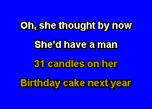 Oh, she thought by now
She'd have a man

31 candles on her

Binhday cake next year