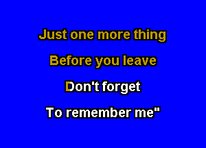 Just one more thing

Before you leave
Don't forget

To remember me