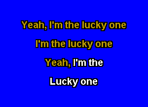 Yeah, I'm the lucky one

I'm the lucky one
Yeah, I'm the

Lucky one