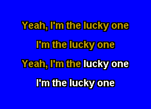 Yeah, I'm the lucky one

I'm the lucky one

Yeah, I'm the lucky one

I'm the lucky one