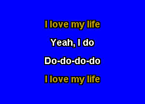 I love my life
Yeah, I do
Do-do-do-do

I love my life