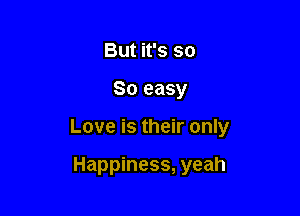 But it's so

So easy

Love is their only

Happiness, yeah