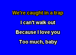 We're caught in a trap

I can't walk out

Because I love you

Too much, baby