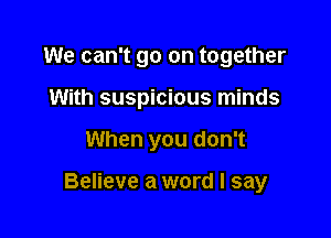 We can't go on together

With suspicious minds

When you don't

Believe a word I say