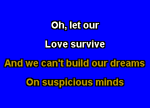 Oh, let our
Love survive

And we can't build our dreams

On suspicious minds