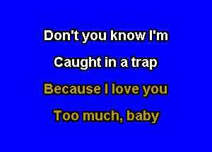 Don't you know I'm

Caught in a trap

Because I love you

Too much, baby