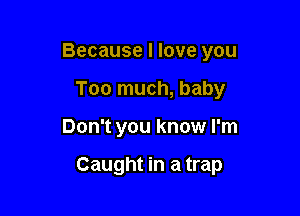 Because I love you
Too much, baby

Don't you know I'm

Caught in a trap