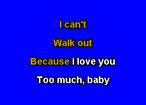 Ican1

Walk out

Because I love you

Too much, baby