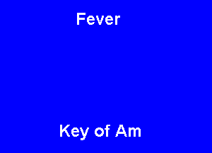 Fever

Key of Am