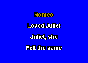 Romeo

Loved Juliet

Juliet, she

Felt the same