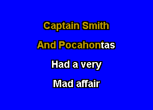Captain Smith

And Pocahontas

Had a very
Mad affair