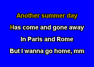 Another summer day

Has come and gone away

In Paris and Rome

But I wanna go home, mm