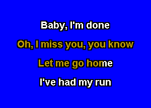 Baby, I'm done
Oh, I miss you, you know

Let me go home

I've had my run