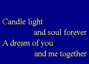 Candle light

and soul forever
A dream of you
and me together