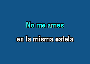 No me ames

en la misma estela